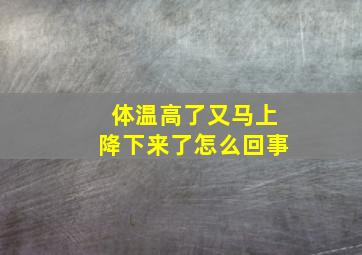 体温高了又马上降下来了怎么回事