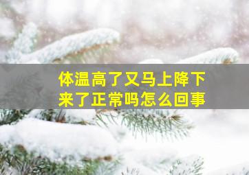 体温高了又马上降下来了正常吗怎么回事