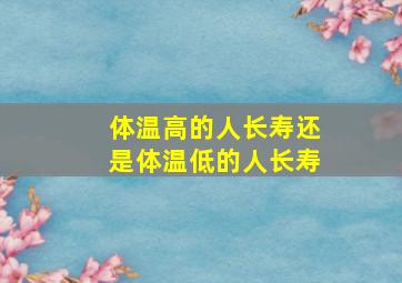 体温高的人长寿还是体温低的人长寿