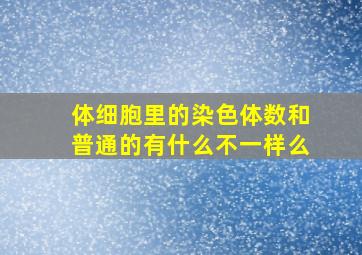 体细胞里的染色体数和普通的有什么不一样么