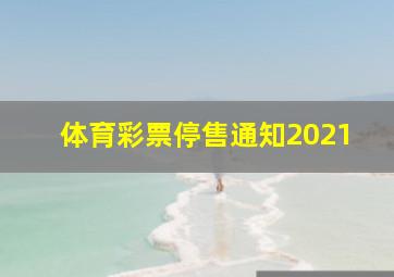 体育彩票停售通知2021