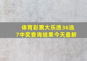 体育彩票大乐透36选7中奖查询结果今天最新