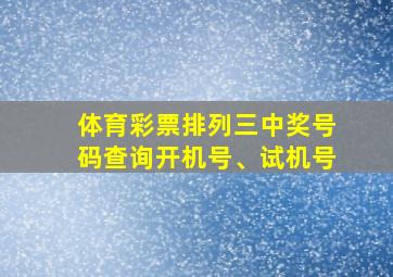 体育彩票排列三中奖号码查询开机号、试机号