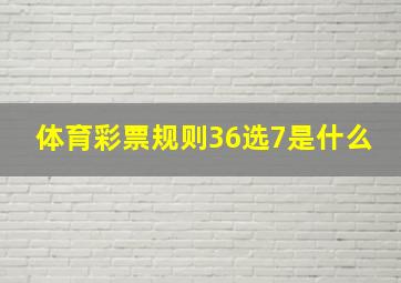 体育彩票规则36选7是什么