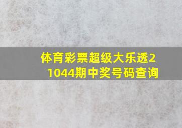 体育彩票超级大乐透21044期中奖号码查询