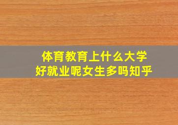 体育教育上什么大学好就业呢女生多吗知乎