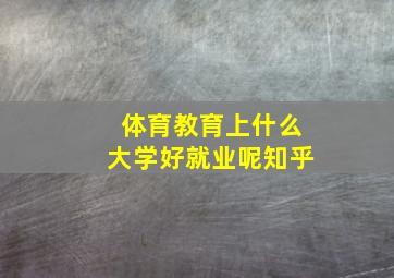 体育教育上什么大学好就业呢知乎