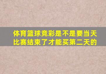 体育篮球竞彩是不是要当天比赛结束了才能买第二天的