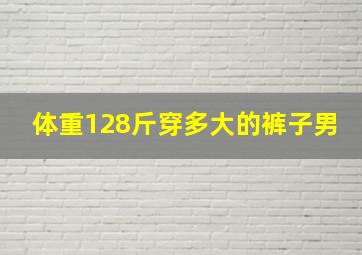 体重128斤穿多大的裤子男