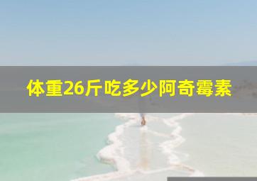 体重26斤吃多少阿奇霉素