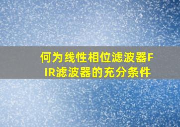 何为线性相位滤波器FIR滤波器的充分条件