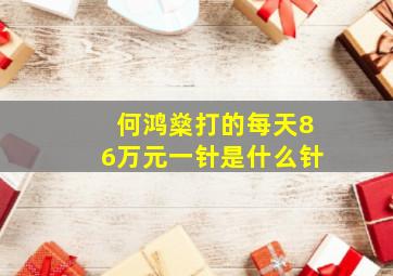 何鸿燊打的每天86万元一针是什么针