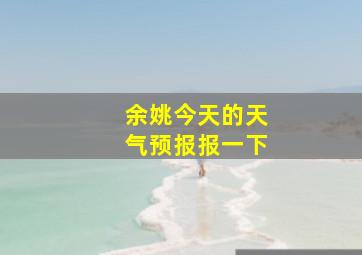 余姚今天的天气预报报一下