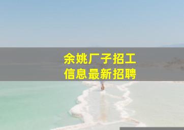 余姚厂子招工信息最新招聘