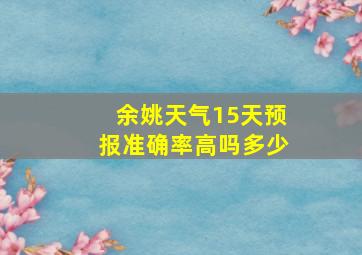 余姚天气15天预报准确率高吗多少