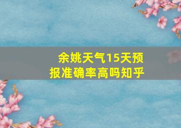 余姚天气15天预报准确率高吗知乎