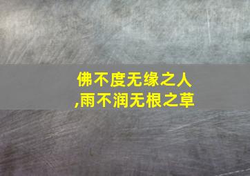 佛不度无缘之人,雨不润无根之草