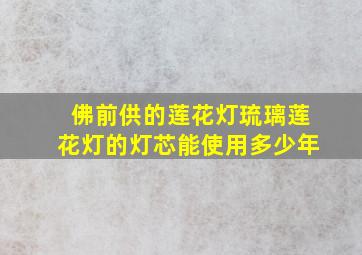 佛前供的莲花灯琉璃莲花灯的灯芯能使用多少年