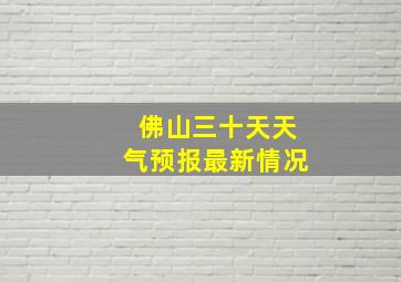 佛山三十天天气预报最新情况