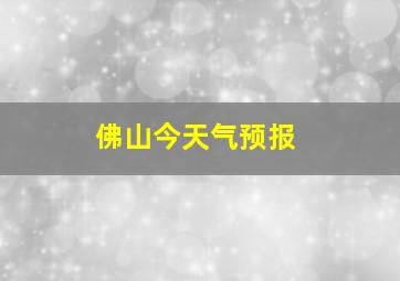 佛山今天气预报