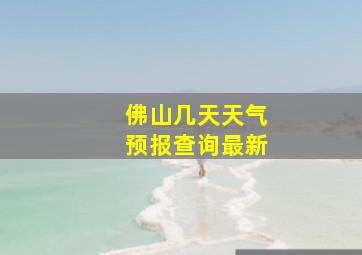 佛山几天天气预报查询最新