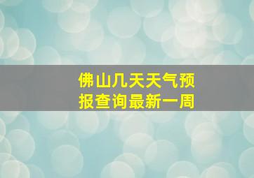 佛山几天天气预报查询最新一周