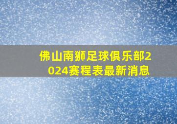 佛山南狮足球俱乐部2024赛程表最新消息