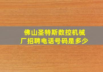 佛山圣特斯数控机械厂招聘电话号码是多少