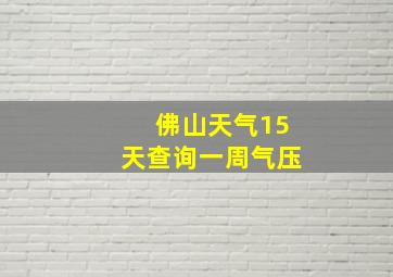 佛山天气15天查询一周气压