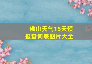 佛山天气15天预报查询表图片大全