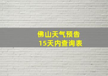 佛山天气预告15天内查询表