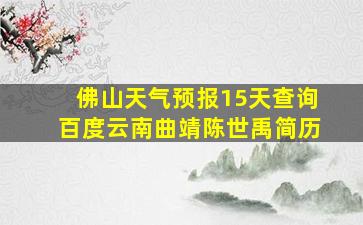 佛山天气预报15天查询百度云南曲靖陈世禹简历