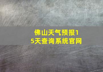 佛山天气预报15天查询系统官网