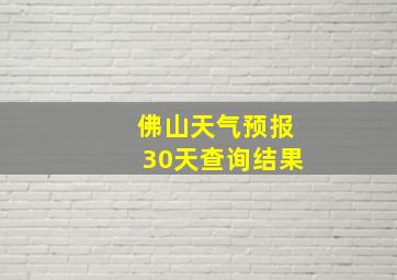 佛山天气预报30天查询结果