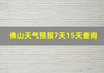 佛山天气预报7天15天查询