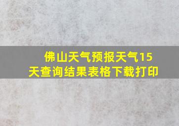 佛山天气预报天气15天查询结果表格下载打印