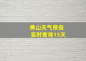 佛山天气预报实时查询15天