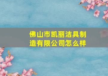 佛山市凯丽洁具制造有限公司怎么样