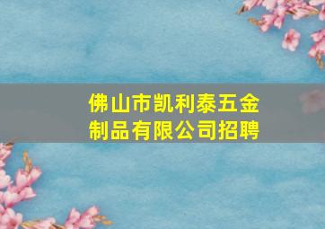 佛山市凯利泰五金制品有限公司招聘