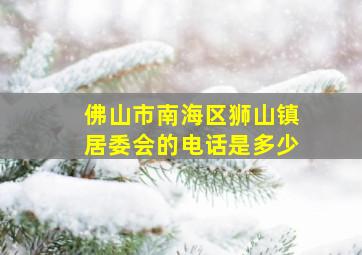 佛山市南海区狮山镇居委会的电话是多少