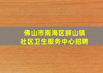 佛山市南海区狮山镇社区卫生服务中心招聘