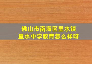 佛山市南海区里水镇里水中学教育怎么样呀