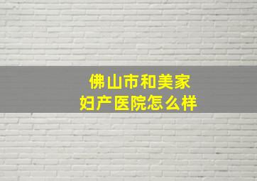 佛山市和美家妇产医院怎么样