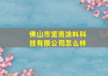 佛山市坚洛涂料科技有限公司怎么样