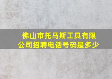 佛山市托马斯工具有限公司招聘电话号码是多少