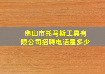 佛山市托马斯工具有限公司招聘电话是多少