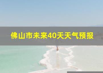 佛山市未来40天天气预报