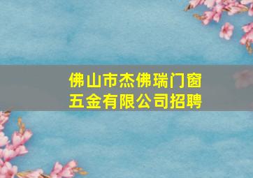 佛山市杰佛瑞门窗五金有限公司招聘