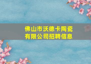 佛山市沃德卡陶瓷有限公司招聘信息