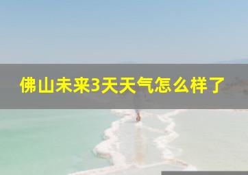 佛山未来3天天气怎么样了